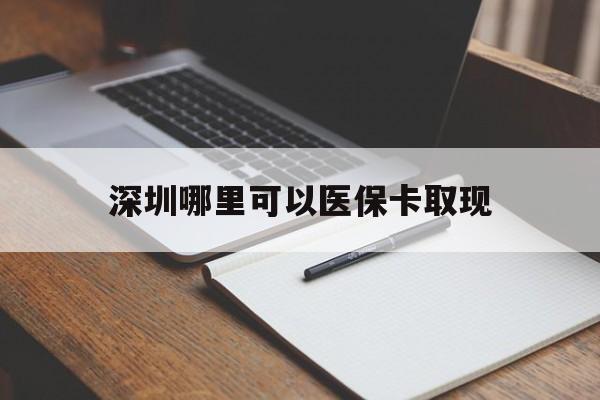 诸暨最新深圳哪里可以医保卡取现方法分析(最方便真实的诸暨深圳医保卡取现金去哪里取方法)
