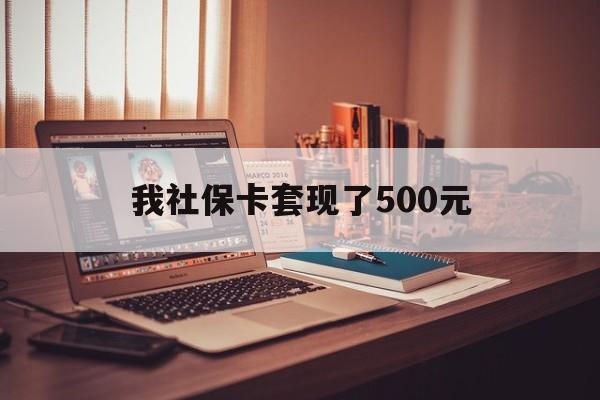 诸暨最新我社保卡套现了500元方法分析(最方便真实的诸暨我社保卡套现了500元怎么办方法)