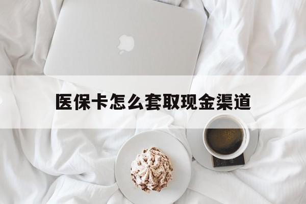 诸暨最新医保卡怎么套取现金渠道方法分析(最方便真实的诸暨医保卡怎么套取现金渠道里的钱方法)