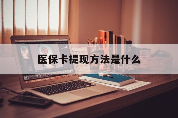 诸暨最新医保卡提现方法是什么方法分析(最方便真实的诸暨医保卡提现是什么账户类型方法)