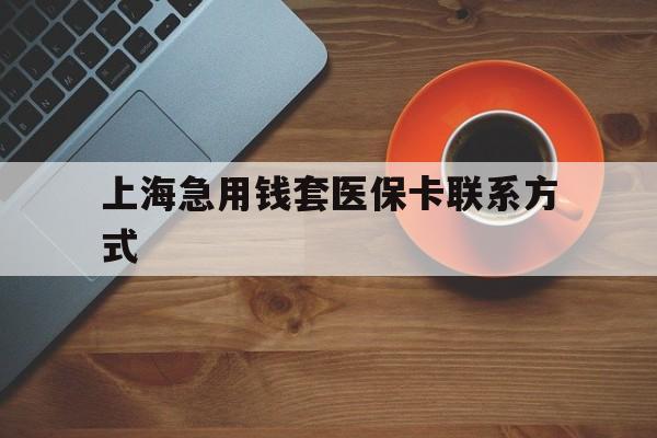 诸暨最新上海急用钱套医保卡联系方式方法分析(最方便真实的诸暨上海医保卡能套现的地方吗电话方法)