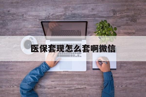 诸暨最新医保套现怎么套啊微信方法分析(最方便真实的诸暨医保怎么套现有什么危害方法)