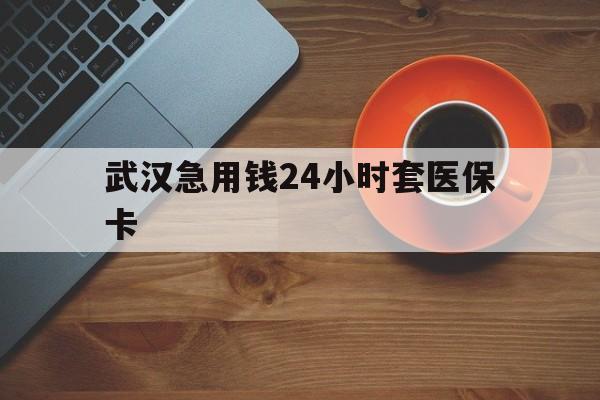 诸暨最新武汉急用钱24小时套医保卡方法分析(最方便真实的诸暨急用钱24小时套医保中介方法)
