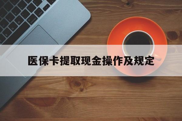 诸暨最新医保卡提取现金操作及规定方法分析(最方便真实的诸暨医保卡提取现金操作及规定流程方法)
