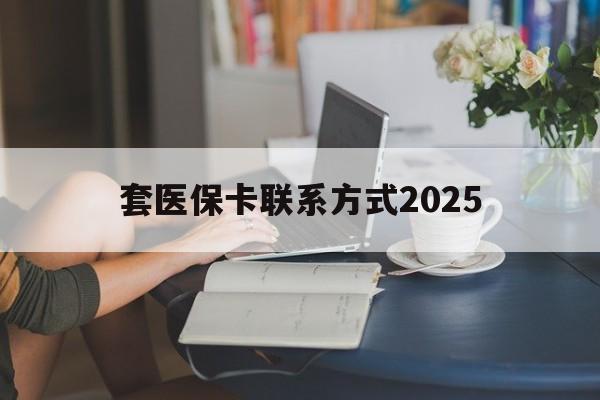 诸暨最新套医保卡联系方式2025方法分析(最方便真实的诸暨谁能帮我套医保卡方法)
