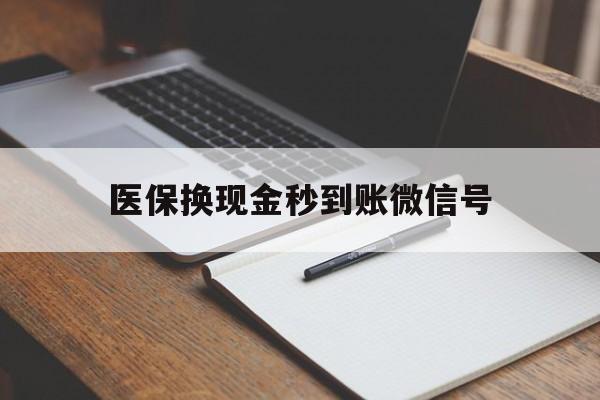 诸暨最新医保换现金秒到账微信号方法分析(最方便真实的诸暨医保换现金秒到账微信号是真的吗方法)