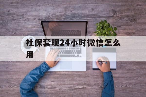 诸暨最新社保套现24小时微信怎么用方法分析(最方便真实的诸暨社保卡套现的联系方式方法)
