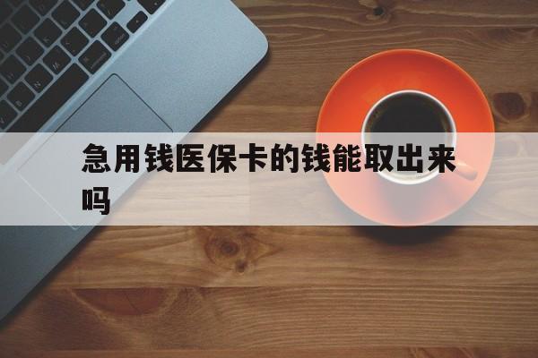 诸暨最新急用钱医保卡的钱能取出来吗方法分析(最方便真实的诸暨医保卡钱可以怎么用方法)