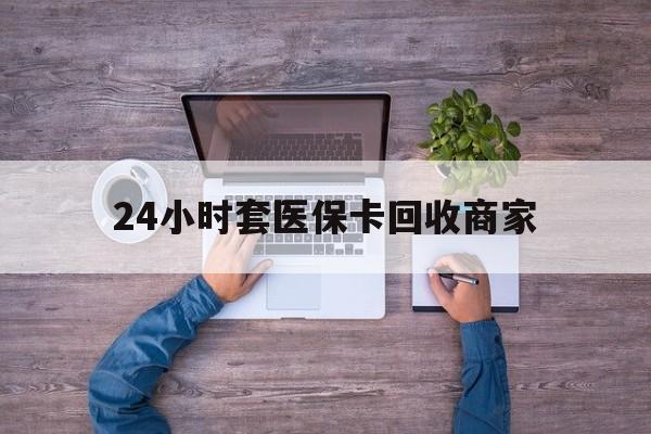 诸暨最新24小时套医保卡回收商家方法分析(最方便真实的诸暨医保取现24小时微信方法)