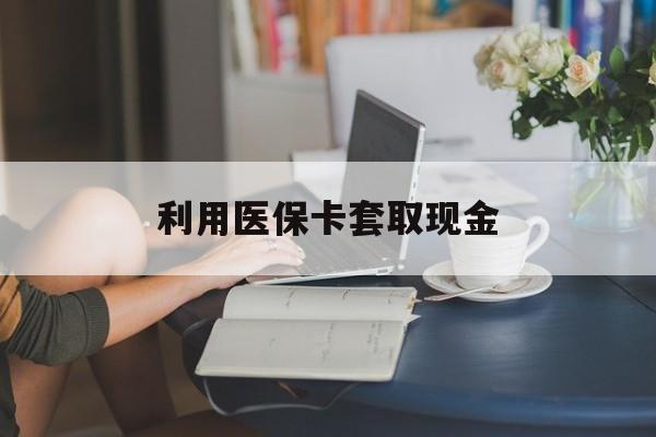 诸暨最新利用医保卡套取现金方法分析(最方便真实的诸暨医保套取现金是犯罪吗方法)